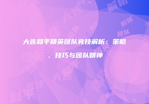 大连和平精英团队竞技解析：策略、技巧与团队精神