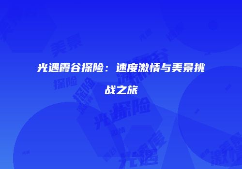 光遇霞谷探险：速度激情与美景挑战之旅