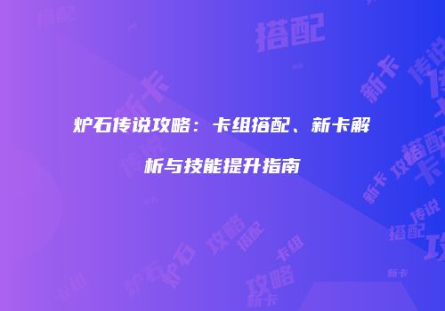 炉石传说攻略：卡组搭配、新卡解析与技能提升指南