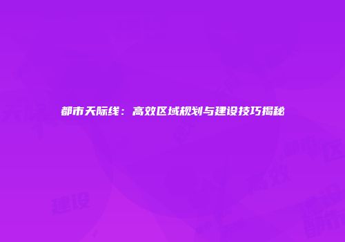 都市天际线：高效区域规划与建设技巧揭秘
