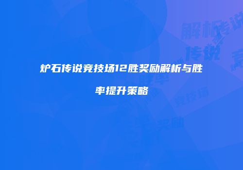 炉石传说竞技场12胜奖励解析与胜率提升策略