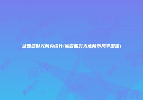 波西亚时光院内设计(波西亚时光庭院布局平面图)