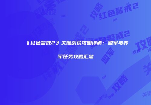 《红色警戒2》关键战役攻略详解：盟军与苏军任务攻略汇总