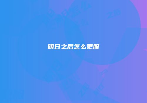 明日之后怎么更服