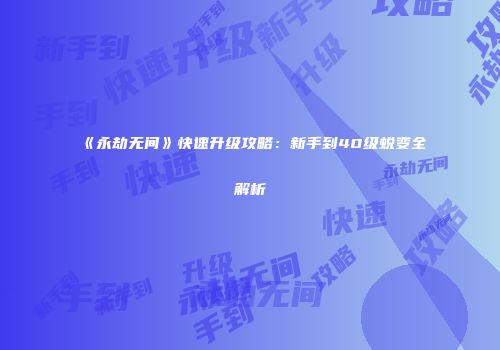 《永劫无间》快速升级攻略：新手到40级蜕变全解析