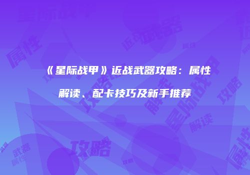 《星际战甲》近战武器攻略：属性解读、配卡技巧及新手推荐