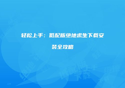 轻松上手：低配版绝地求生下载安装全攻略