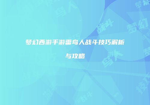 梦幻西游手游雷鸟人战斗技巧解析与攻略