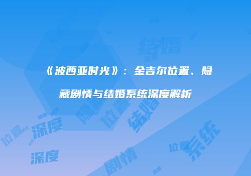 《波西亚时光》：金吉尔位置、隐藏剧情与结婚系统深度解析