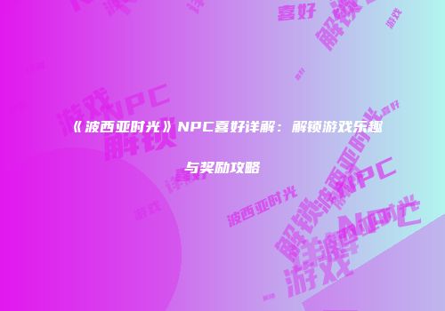 《波西亚时光》NPC喜好详解：解锁游戏乐趣与奖励攻略
