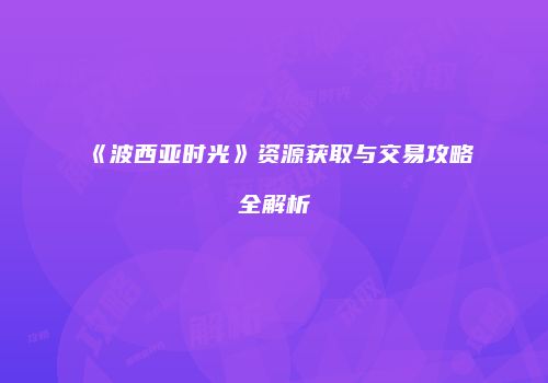 《波西亚时光》资源获取与交易攻略全解析