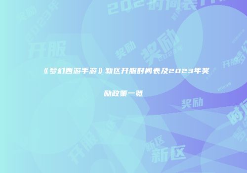 《梦幻西游手游》新区开服时间表及2023年奖励政策一览