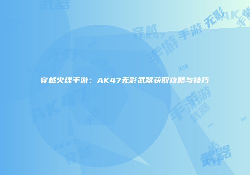 穿越火线手游：AK47无影武器获取攻略与技巧