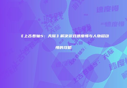 《上古卷轴5：天际》解决游戏速度慢与人物移动慢的攻略