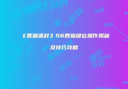 《香肠派对》S6四指键位操作揭秘及技巧攻略
