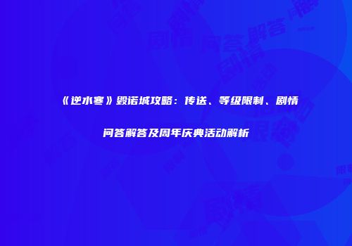 《逆水寒》毁诺城攻略：传送、等级限制、剧情问答解答及周年庆典活动解析