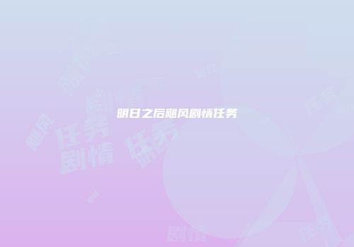 明日之后飓风剧情任务