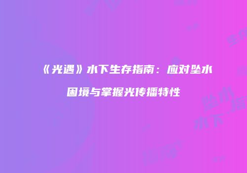 《光遇》水下生存指南：应对坠水困境与掌握光传播特性