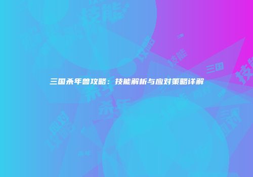 三国杀年兽攻略：技能解析与应对策略详解