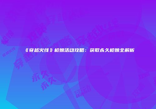 《穿越火线》枪娘活动攻略：获取永久枪娘全解析