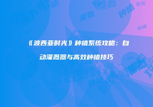 《波西亚时光》种植系统攻略：自动灌溉器与高效种植技巧
