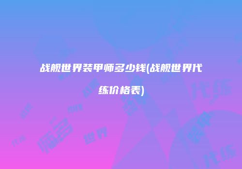 战舰世界装甲师多少钱(战舰世界代练价格表)