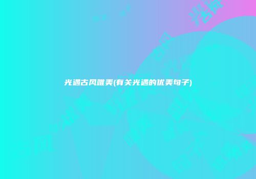 光遇古风唯美(有关光遇的优美句子)