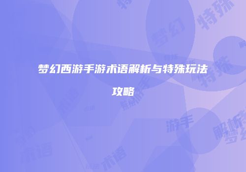 梦幻西游手游术语解析与特殊玩法攻略