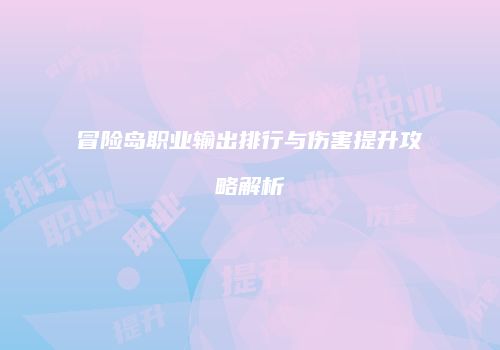 冒险岛职业输出排行与伤害提升攻略解析