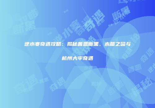 逆水寒奇遇攻略：揭秘善恶断黑、木箱之囚与杭州大牢奇遇
