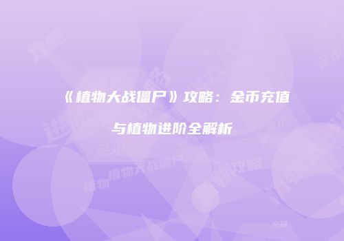 《植物大战僵尸》攻略：金币充值与植物进阶全解析