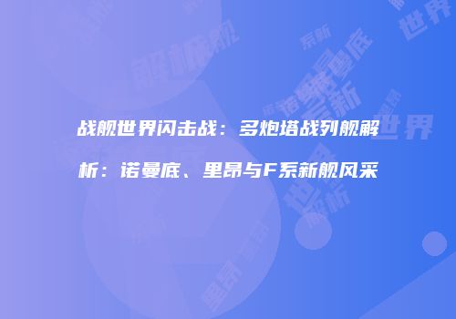 战舰世界闪击战：多炮塔战列舰解析：诺曼底、里昂与F系新舰风采