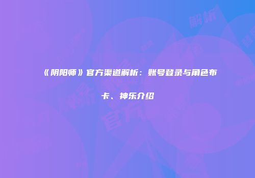 《阴阳师》官方渠道解析：账号登录与角色布卡、神乐介绍