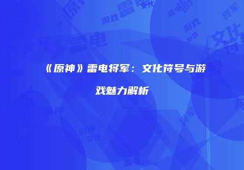《原神》雷电将军：文化符号与游戏魅力解析