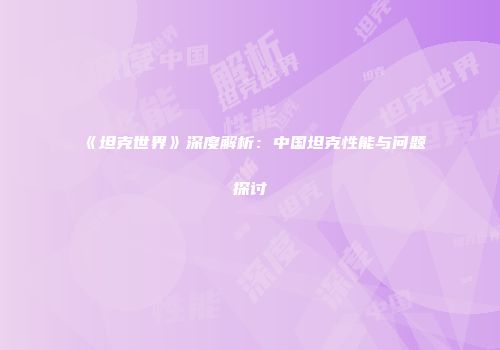 《坦克世界》深度解析：中国坦克性能与问题探讨