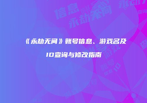《永劫无间》账号信息、游戏名及ID查询与修改指南