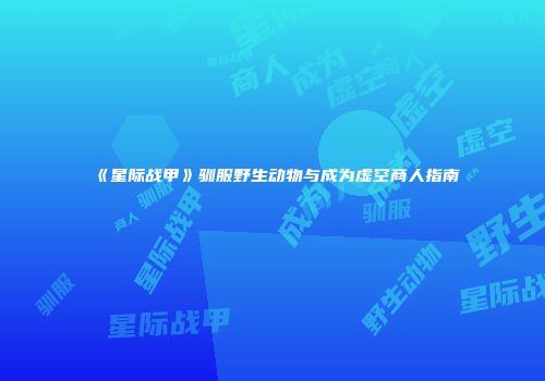 《星际战甲》驯服野生动物与成为虚空商人指南
