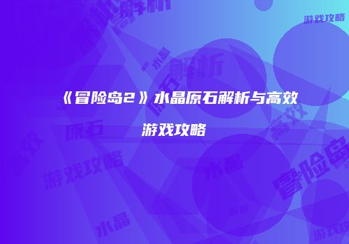 《冒险岛2》水晶原石解析与高效游戏攻略
