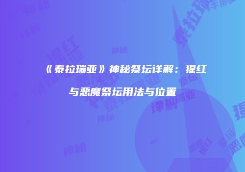 《泰拉瑞亚》神秘祭坛详解：猩红与恶魔祭坛用法与位置