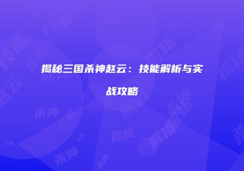 揭秘三国杀神赵云：技能解析与实战攻略
