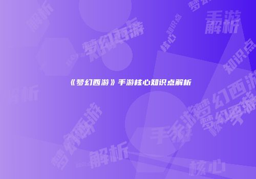 《梦幻西游》手游核心知识点解析