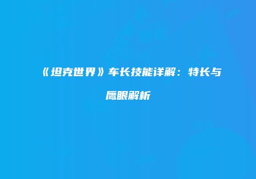 《坦克世界》车长技能详解：特长与鹰眼解析