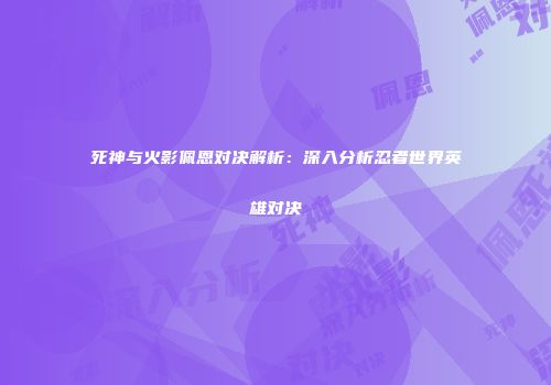 死神与火影佩恩对决解析：深入分析忍者世界英雄对决