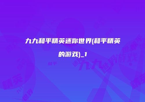 九九和平精英迷你世界(和平精英的游戏)_1