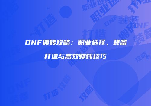 DNF搬砖攻略：职业选择、装备打造与高效赚钱技巧