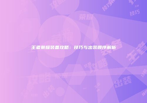 王者荣耀装备攻略：技巧与出装顺序解析