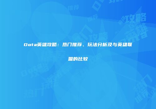 Dota英雄攻略：热门推荐、玩法分析及与英雄联盟的比较