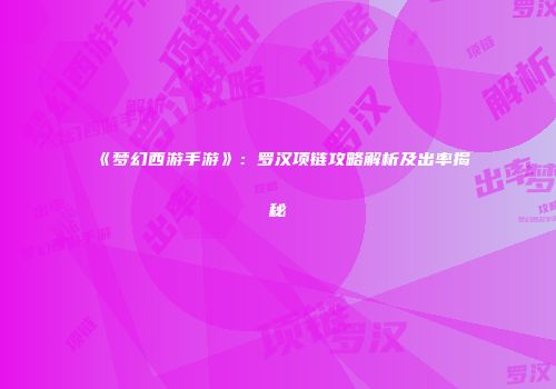 《梦幻西游手游》：罗汉项链攻略解析及出率揭秘