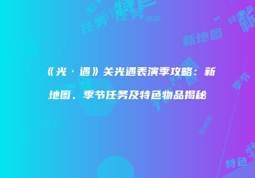 《光·遇》关光遇表演季攻略：新地图、季节任务及特色物品揭秘