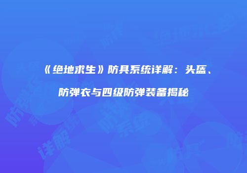 《绝地求生》防具系统详解：头盔、防弹衣与四级防弹装备揭秘